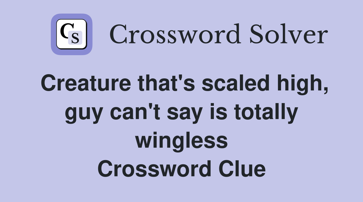 Creature that's scaled high, guy can't say is totally wingless Crossword Clue
