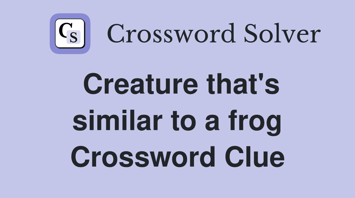 Creature that's similar to a frog Crossword Clue