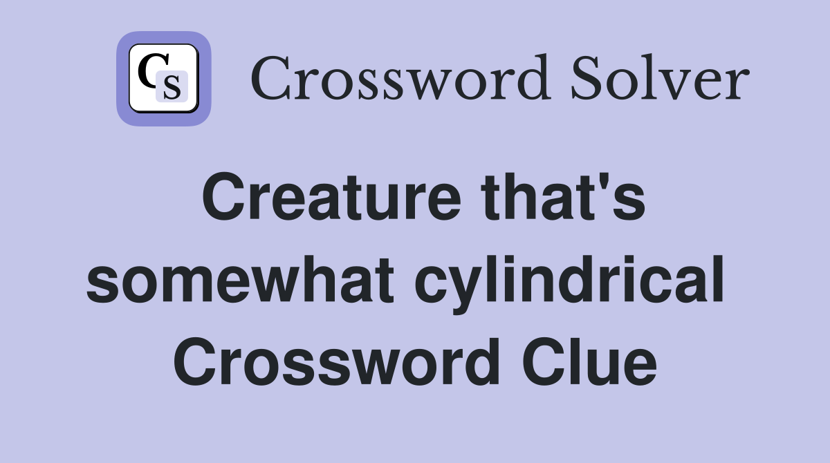 Creature that's somewhat cylindrical  Crossword Clue