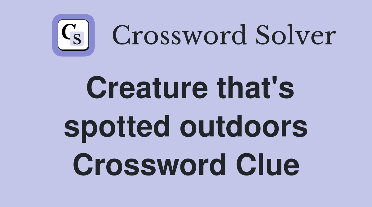 Creature that's spotted outdoors Crossword Clue