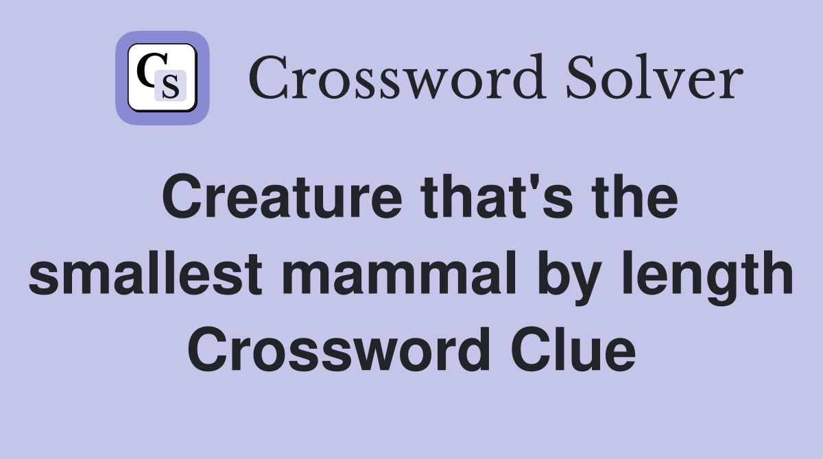 Creature that's the smallest mammal by length Crossword Clue