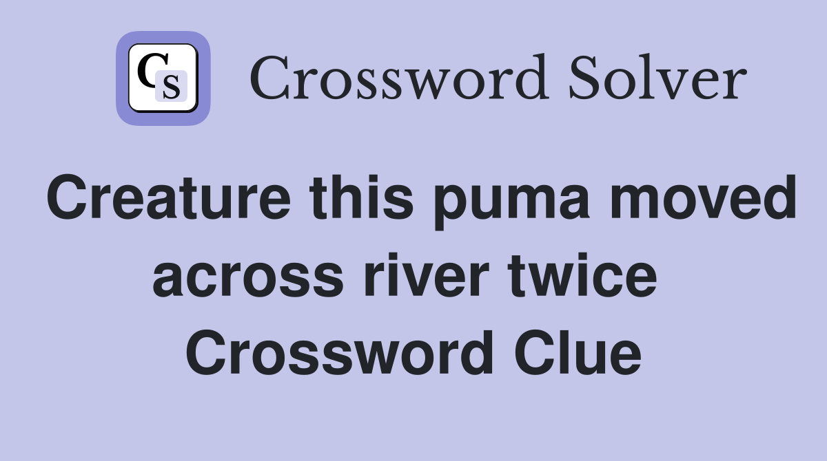 Creature this puma moved across river twice  Crossword Clue