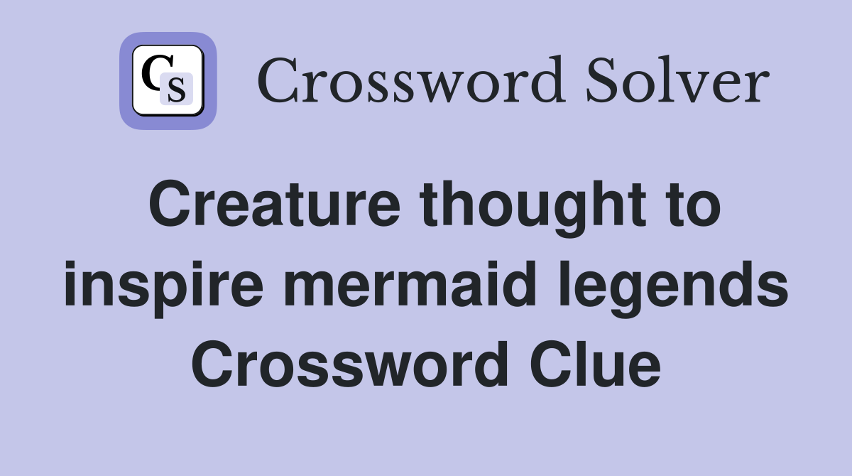 Creature thought to inspire mermaid legends Crossword Clue