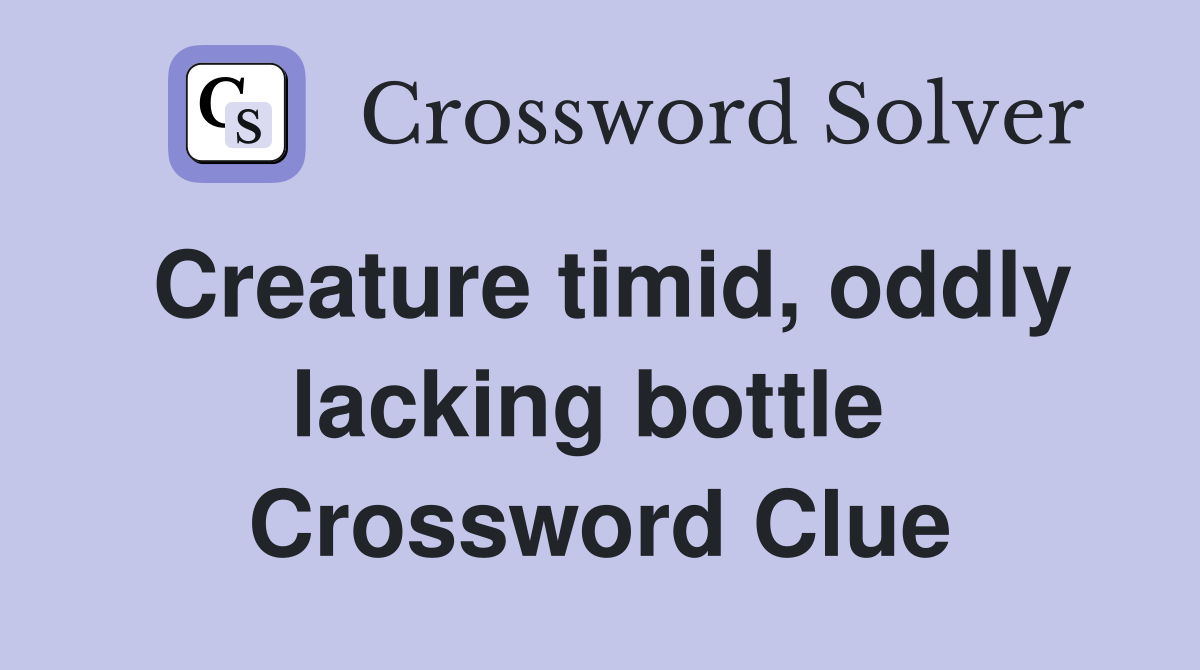 Creature timid, oddly lacking bottle  Crossword Clue