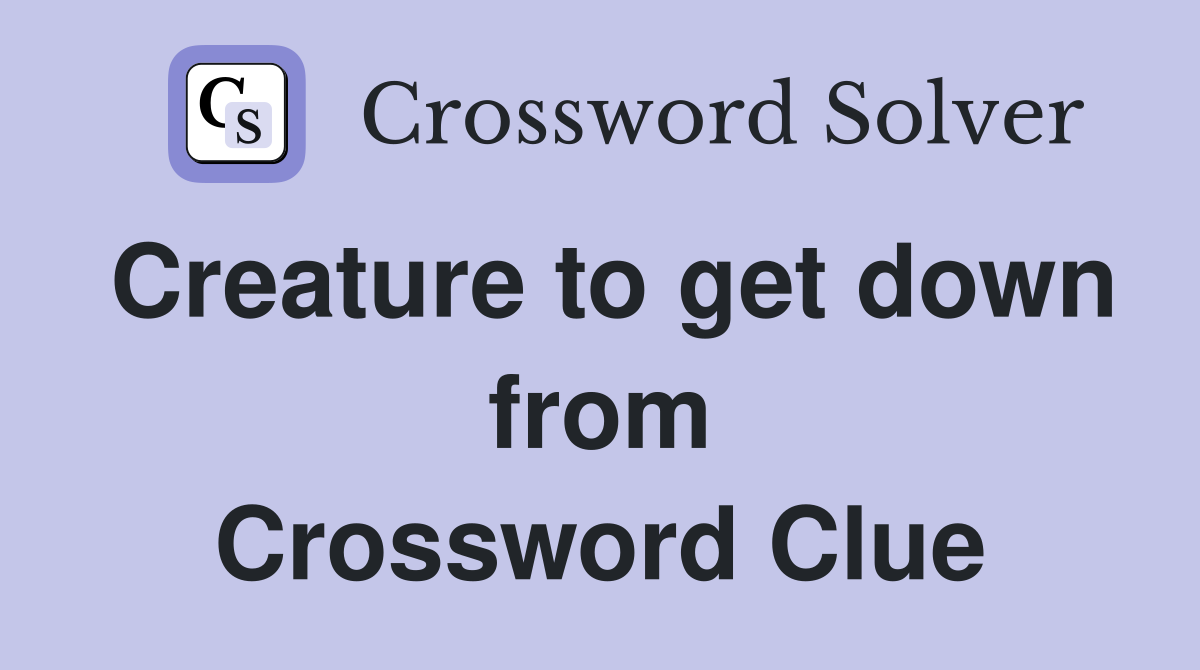 Creature to get down from Crossword Clue