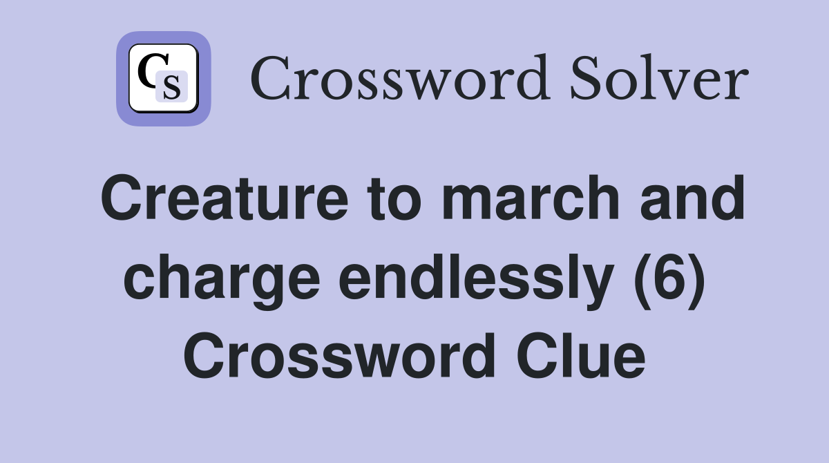 Creature to march and charge endlessly (6) Crossword Clue
