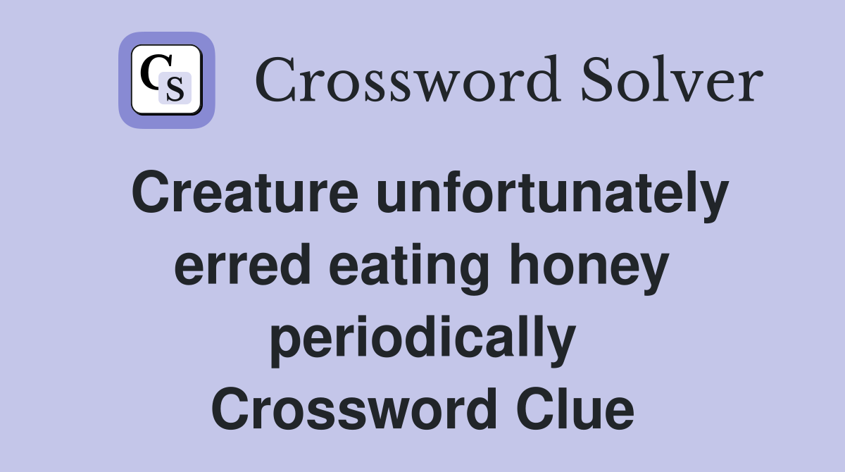 Creature unfortunately erred eating honey periodically Crossword Clue