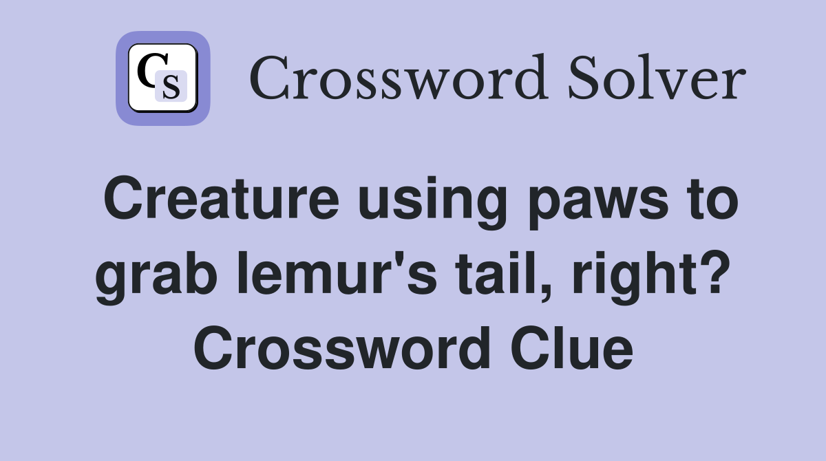 Creature using paws to grab lemur's tail, right? Crossword Clue