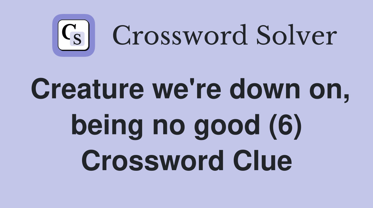 Creature we're down on, being no good (6) Crossword Clue