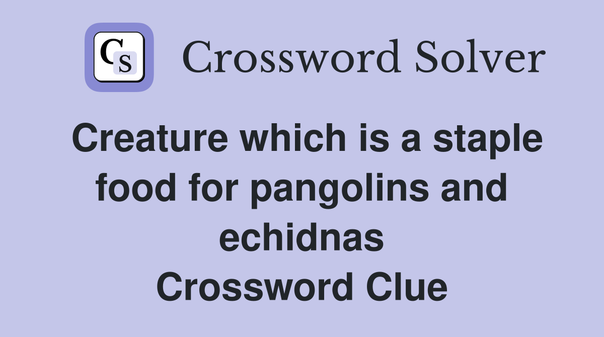 Creature which is a staple food for pangolins and echidnas Crossword Clue