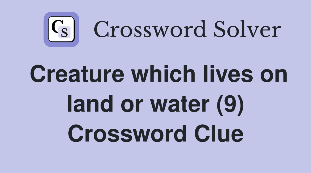 Creature which lives on land or water (9) Crossword Clue