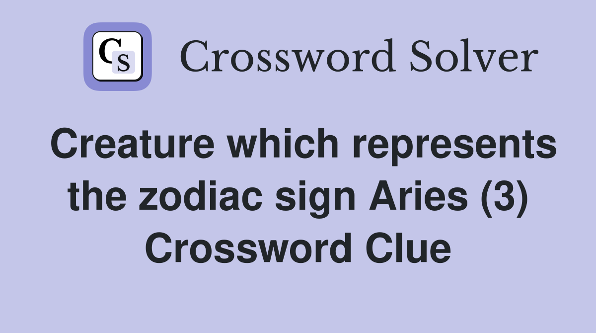 Creature which represents the zodiac sign Aries (3) Crossword Clue