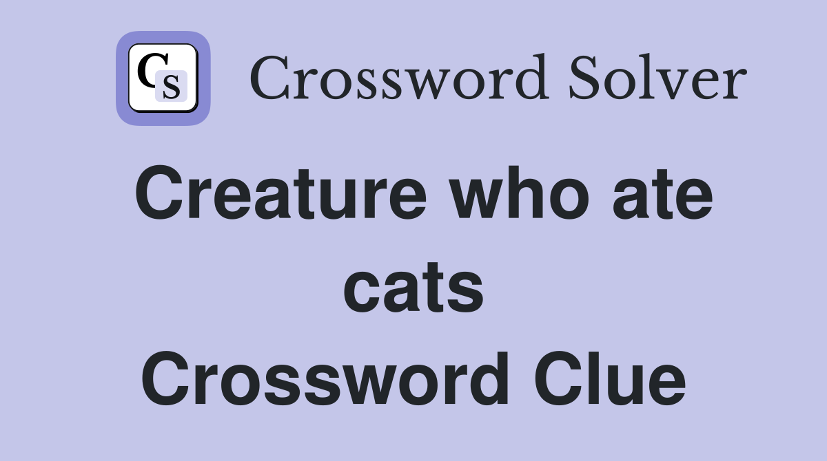 Creature who ate cats Crossword Clue