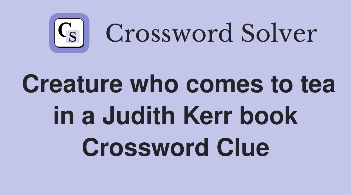 Creature who comes to tea in a Judith Kerr book Crossword Clue