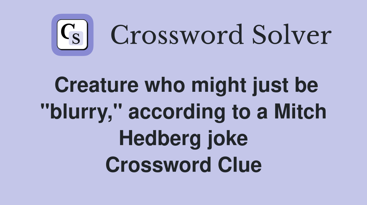 Creature who might just be "blurry," according to a Mitch Hedberg joke Crossword Clue