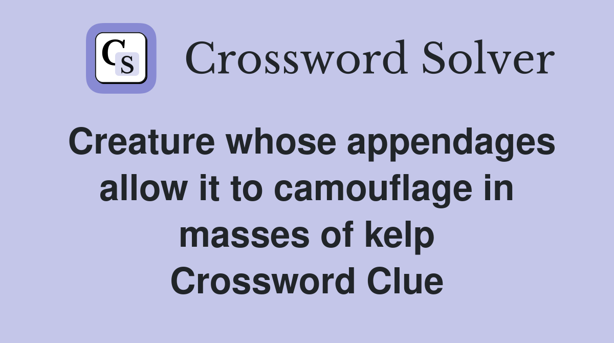 Creature whose appendages allow it to camouflage in masses of kelp Crossword Clue