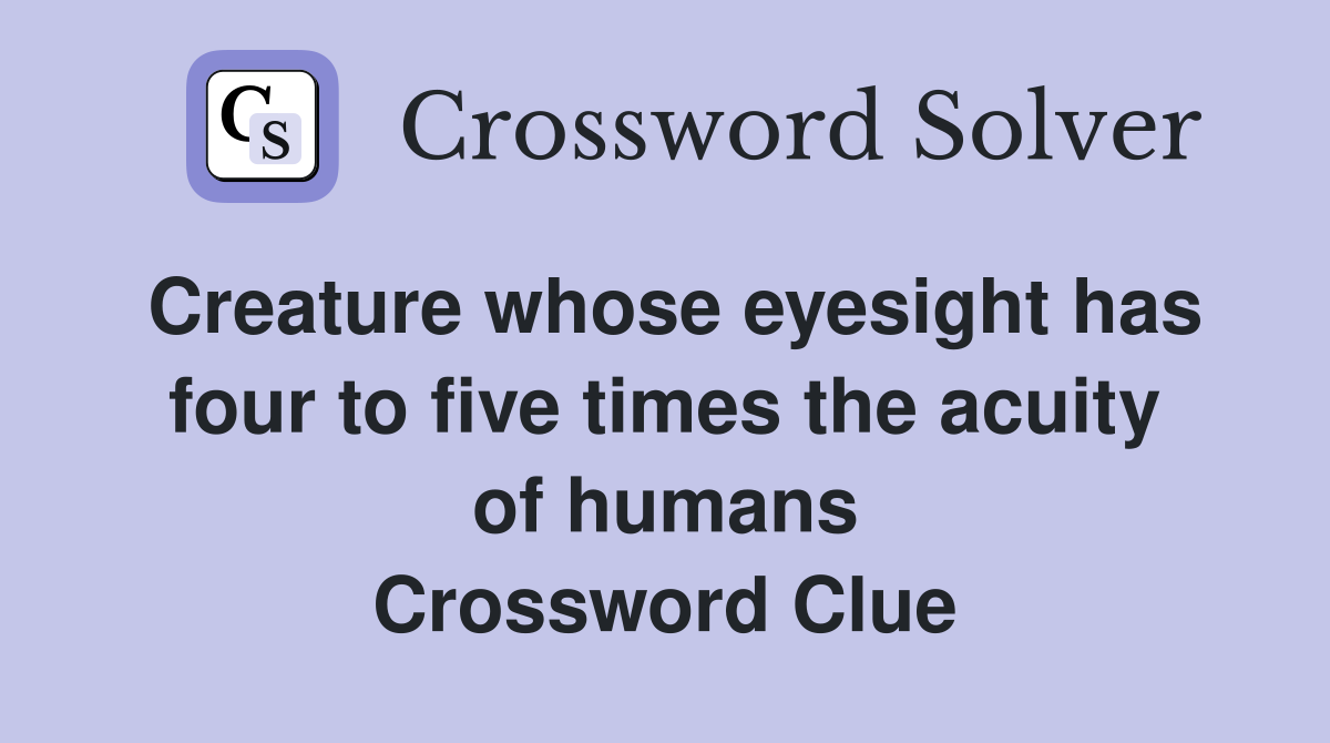Creature whose eyesight has four to five times the acuity of humans Crossword Clue