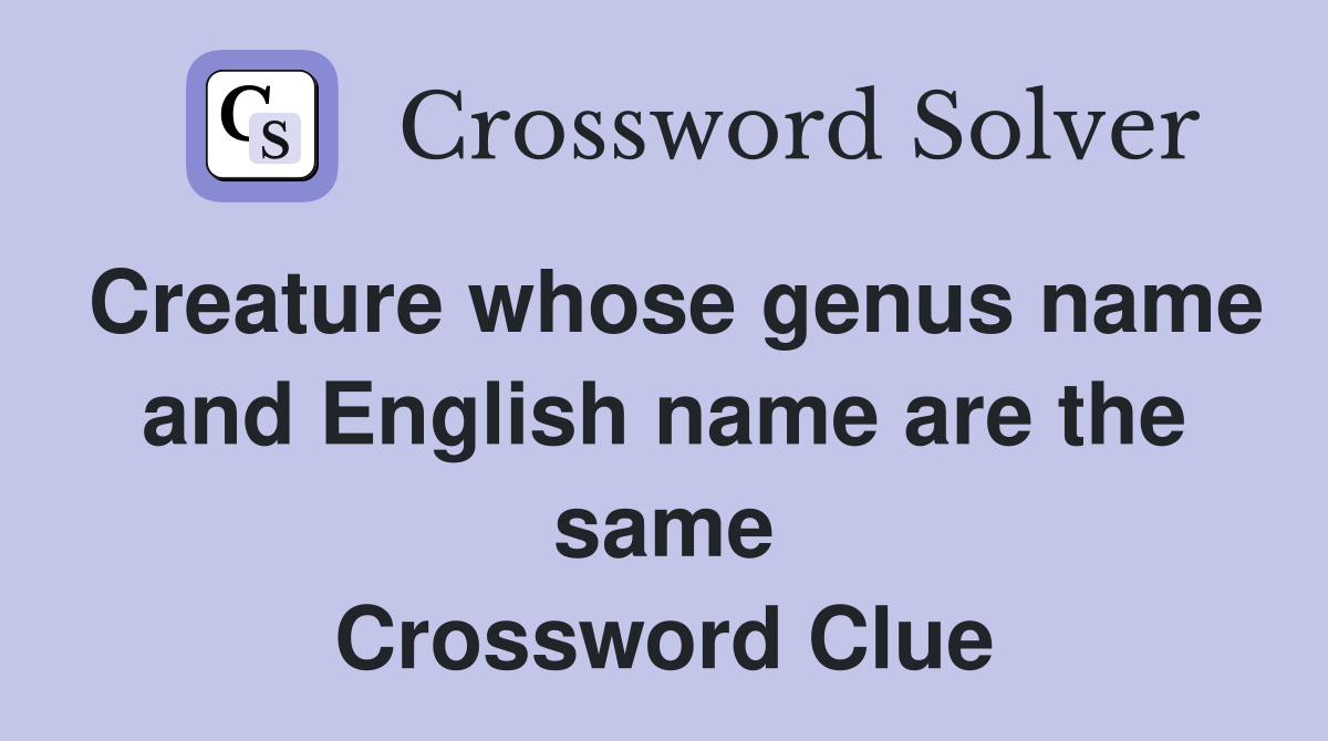 Creature whose genus name and English name are the same Crossword Clue