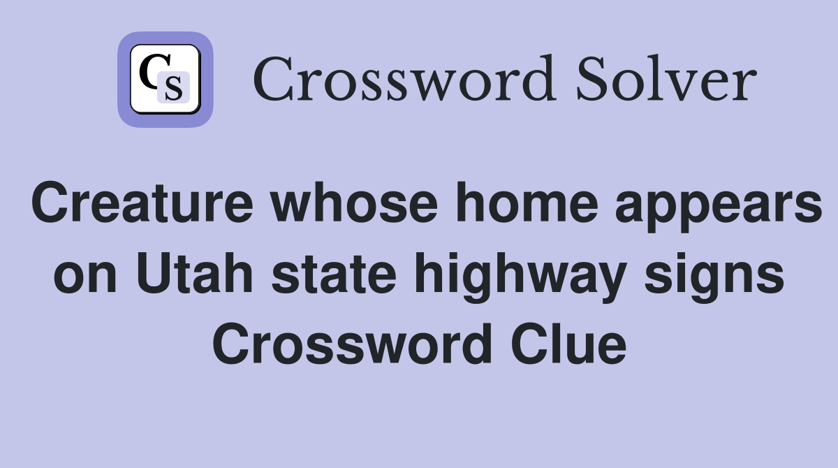 Creature whose home appears on Utah state highway signs Crossword Clue