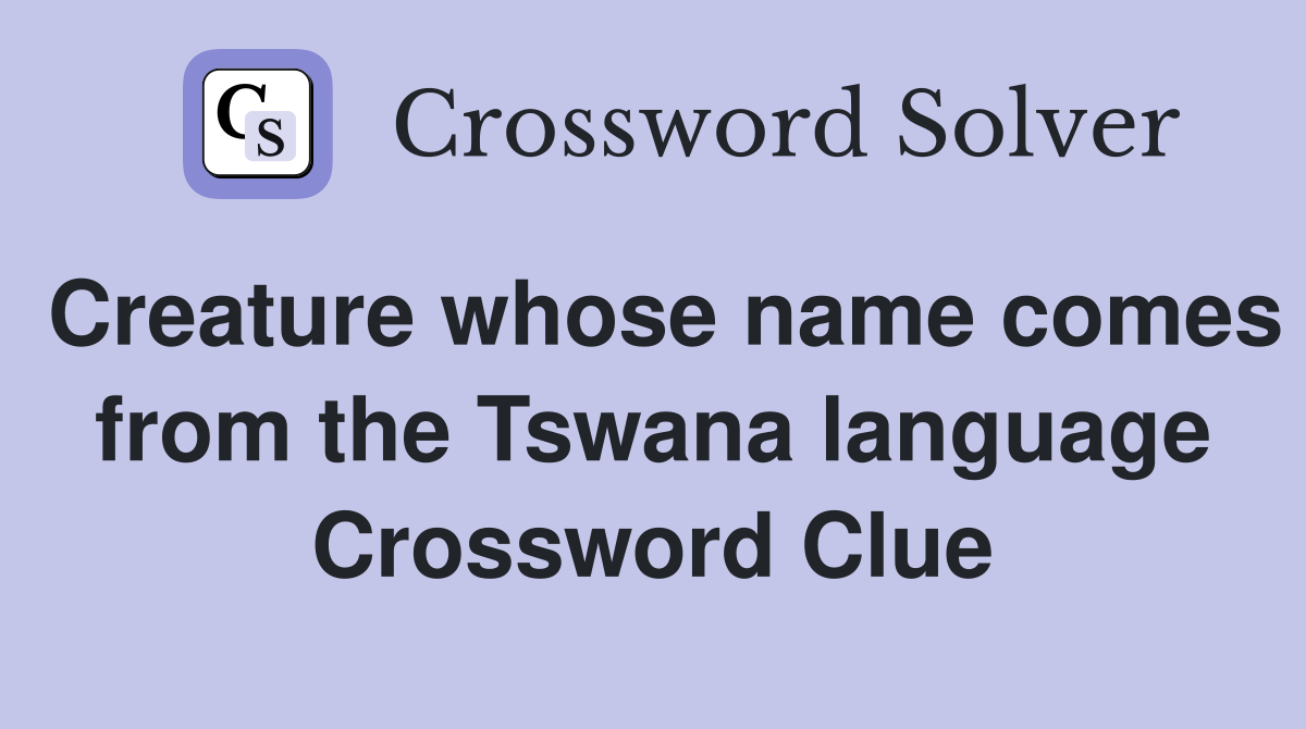 Creature whose name comes from the Tswana language Crossword Clue