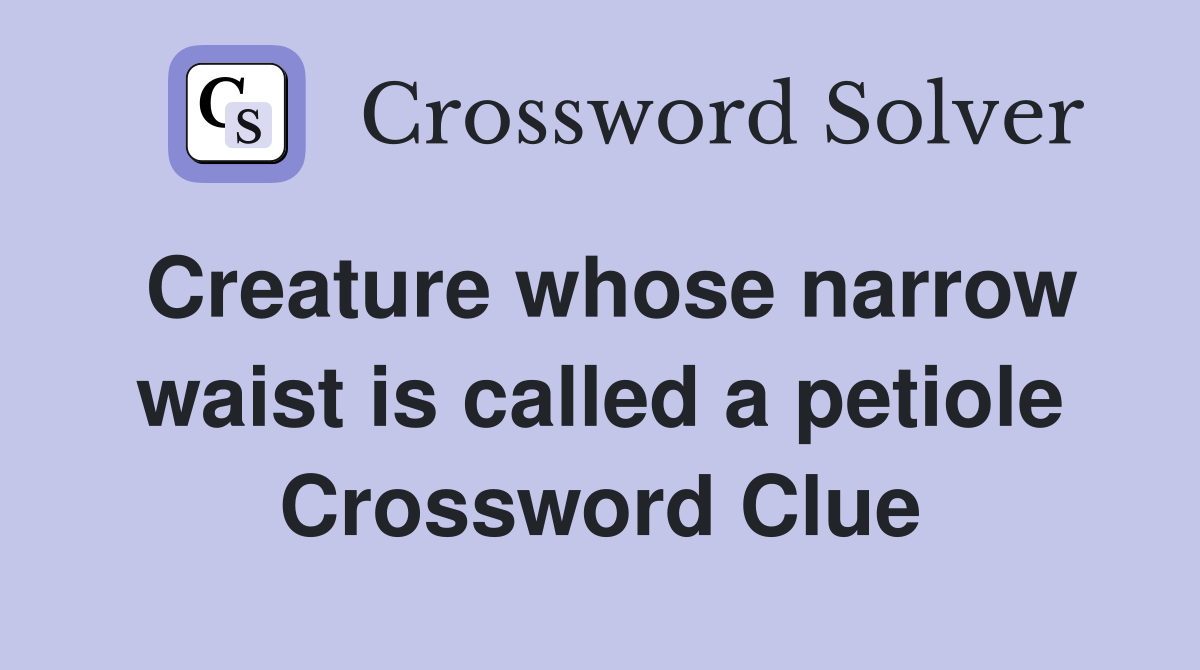 Creature whose narrow waist is called a petiole Crossword Clue