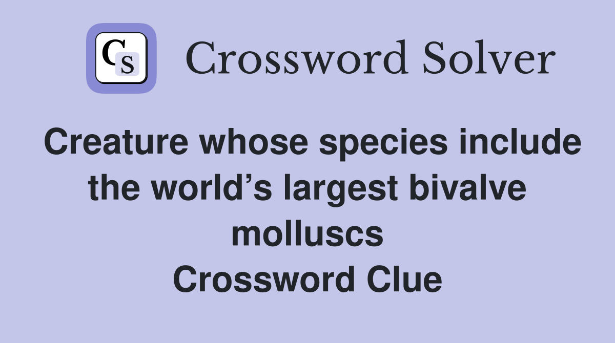 Creature whose species include the world’s largest bivalve molluscs Crossword Clue