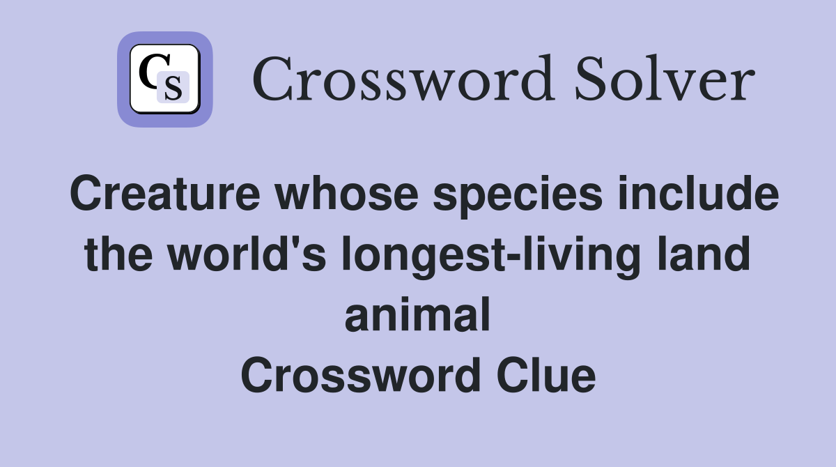 Creature whose species include the world's longest-living land animal Crossword Clue