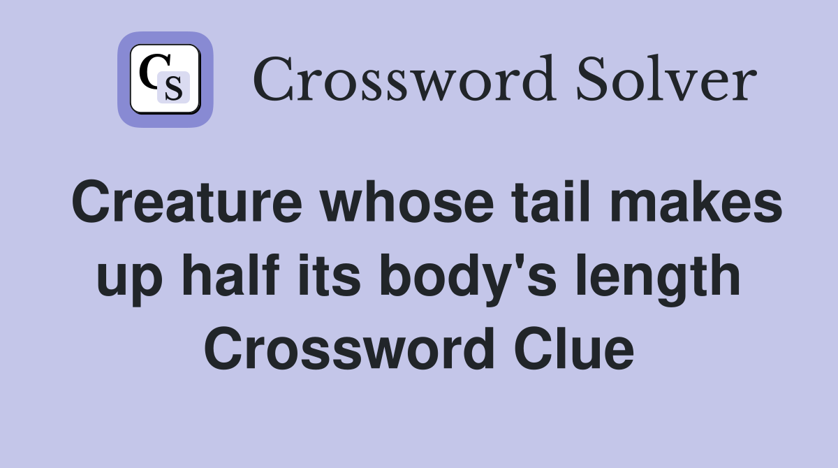 Creature whose tail makes up half its body's length Crossword Clue