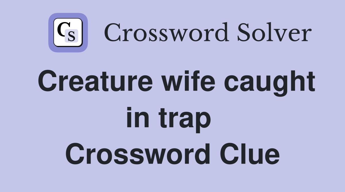 Creature wife caught in trap  Crossword Clue