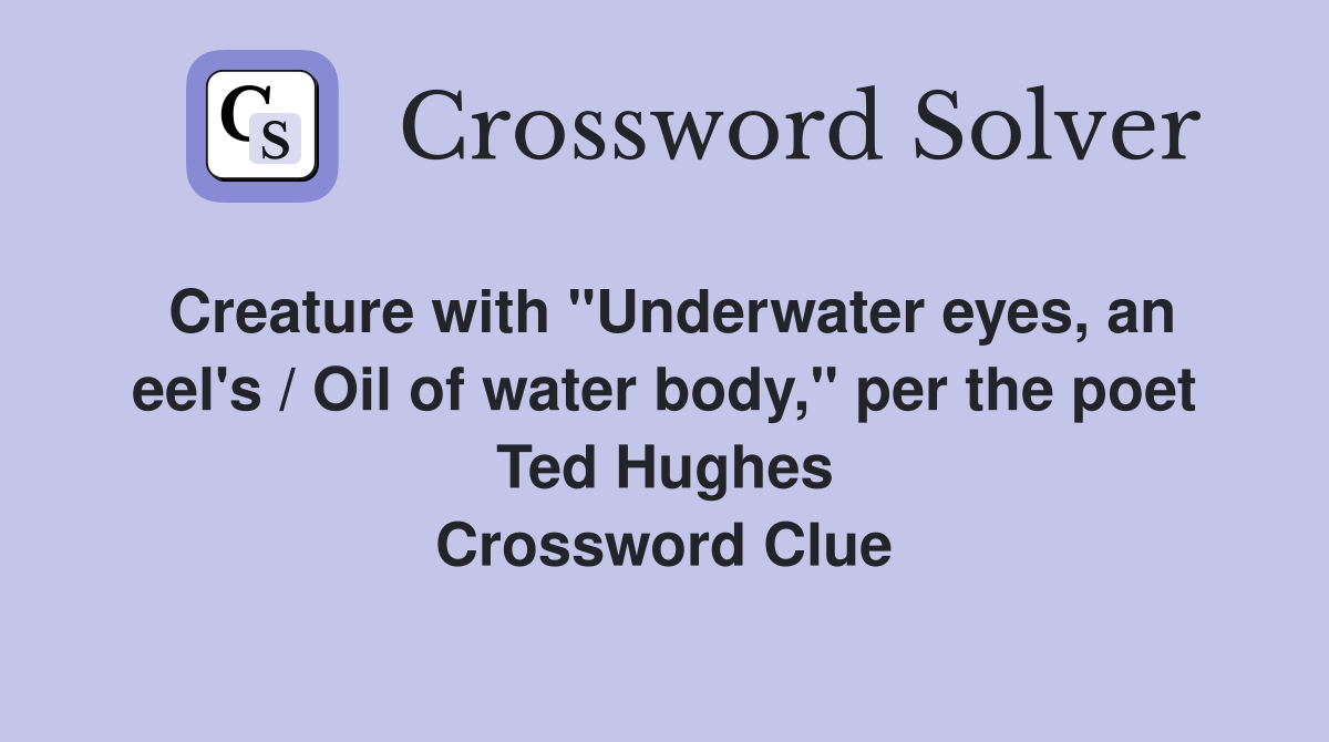 Creature with "Underwater eyes, an eel's / Oil of water body," per the poet Ted Hughes Crossword Clue