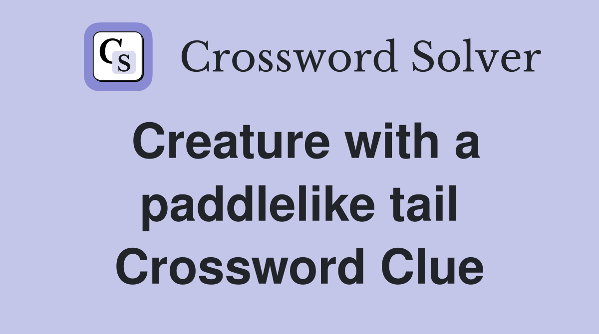 Creature with a paddlelike tail Crossword Clue