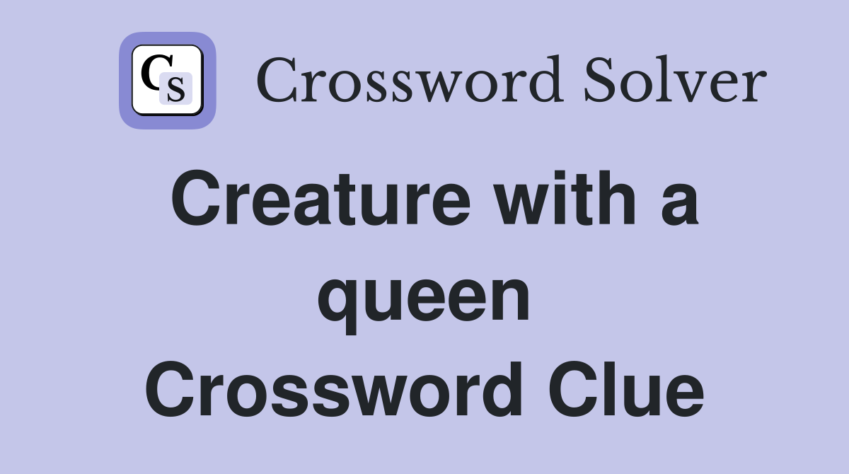Creature with a queen Crossword Clue