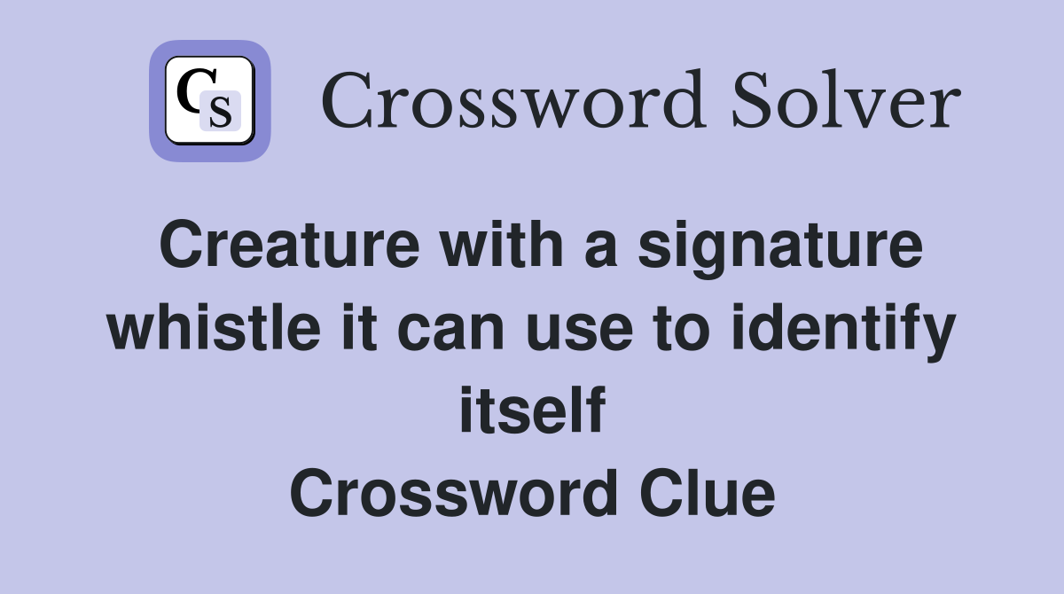 Creature with a signature whistle it can use to identify itself Crossword Clue
