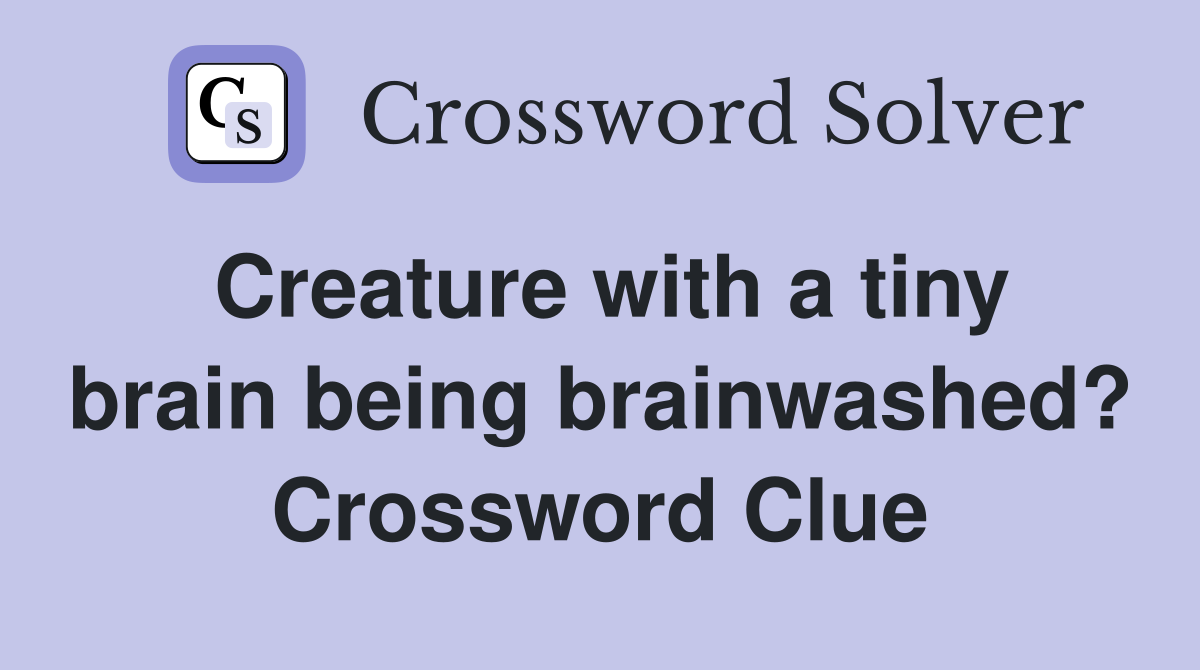 Creature with a tiny brain being brainwashed? Crossword Clue
