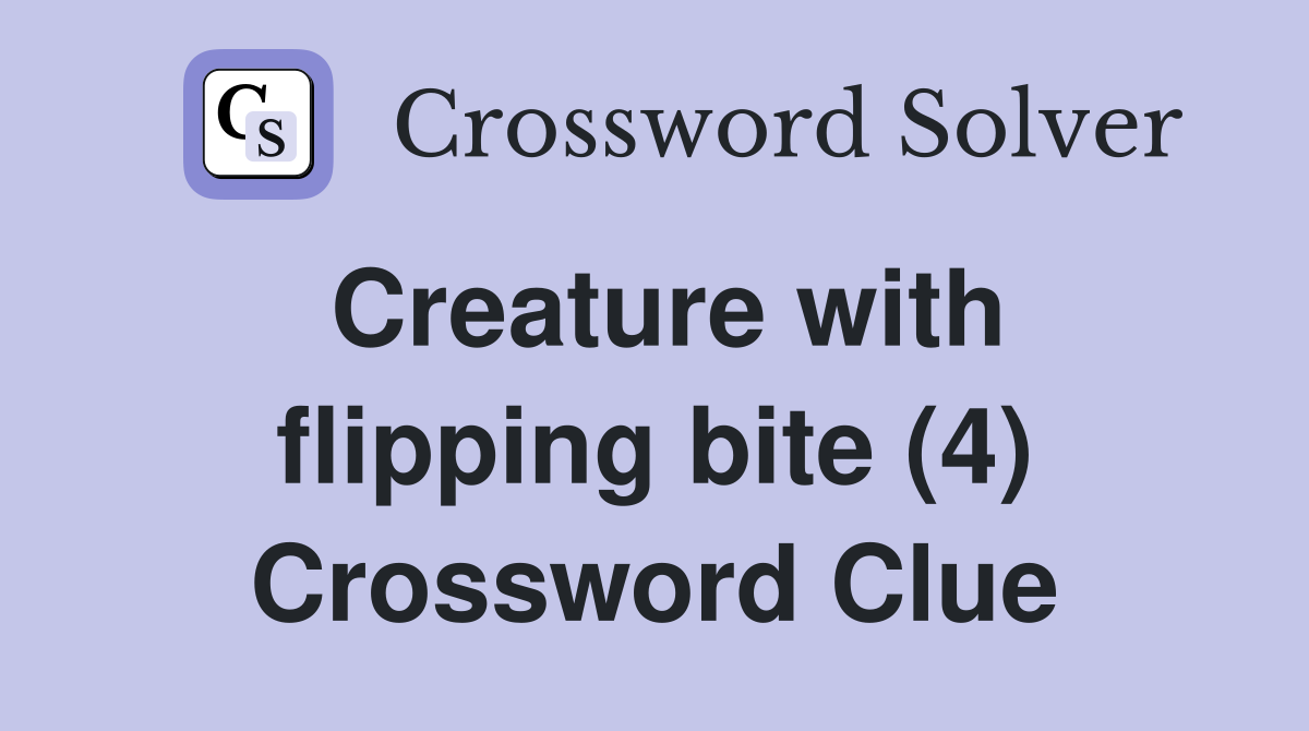Creature with flipping bite (4) Crossword Clue