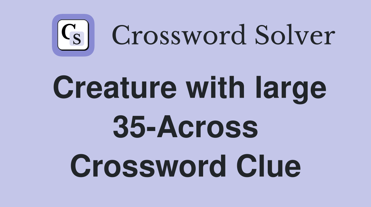 Creature with large 35-Across Crossword Clue