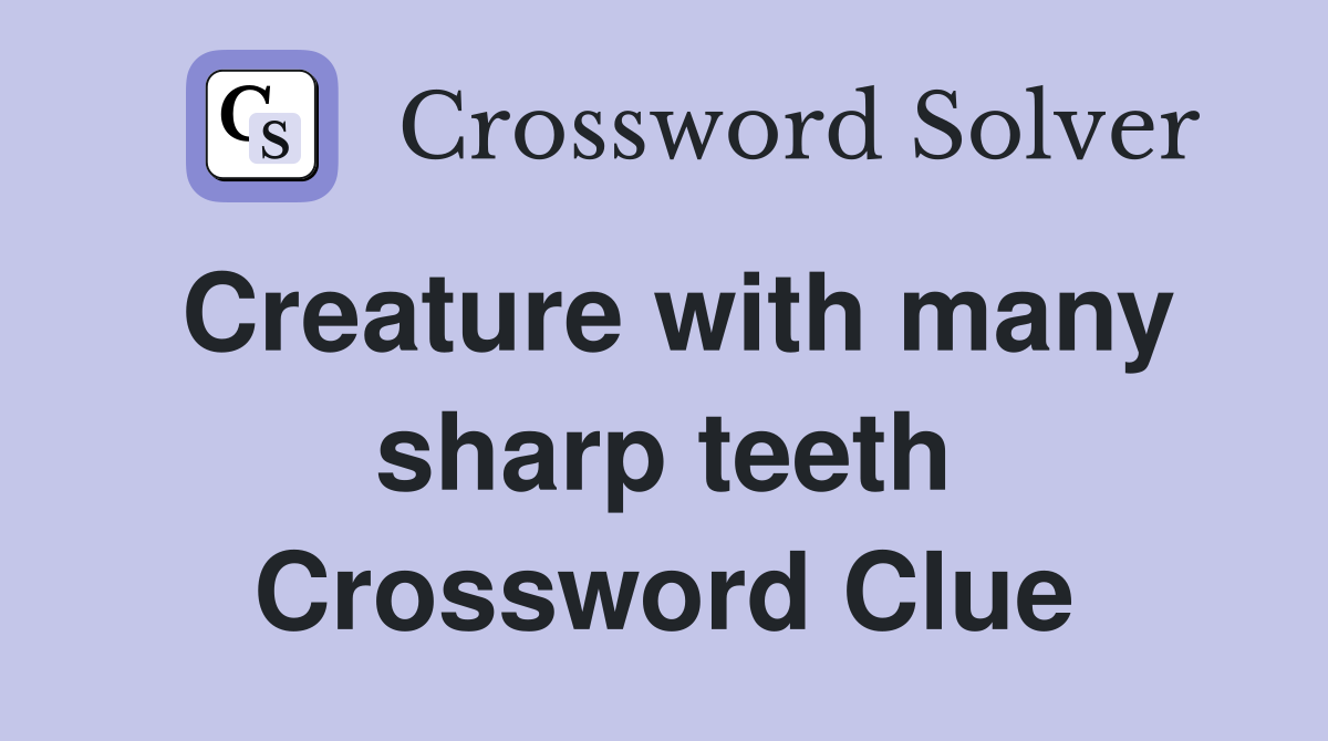 Creature with many sharp teeth Crossword Clue