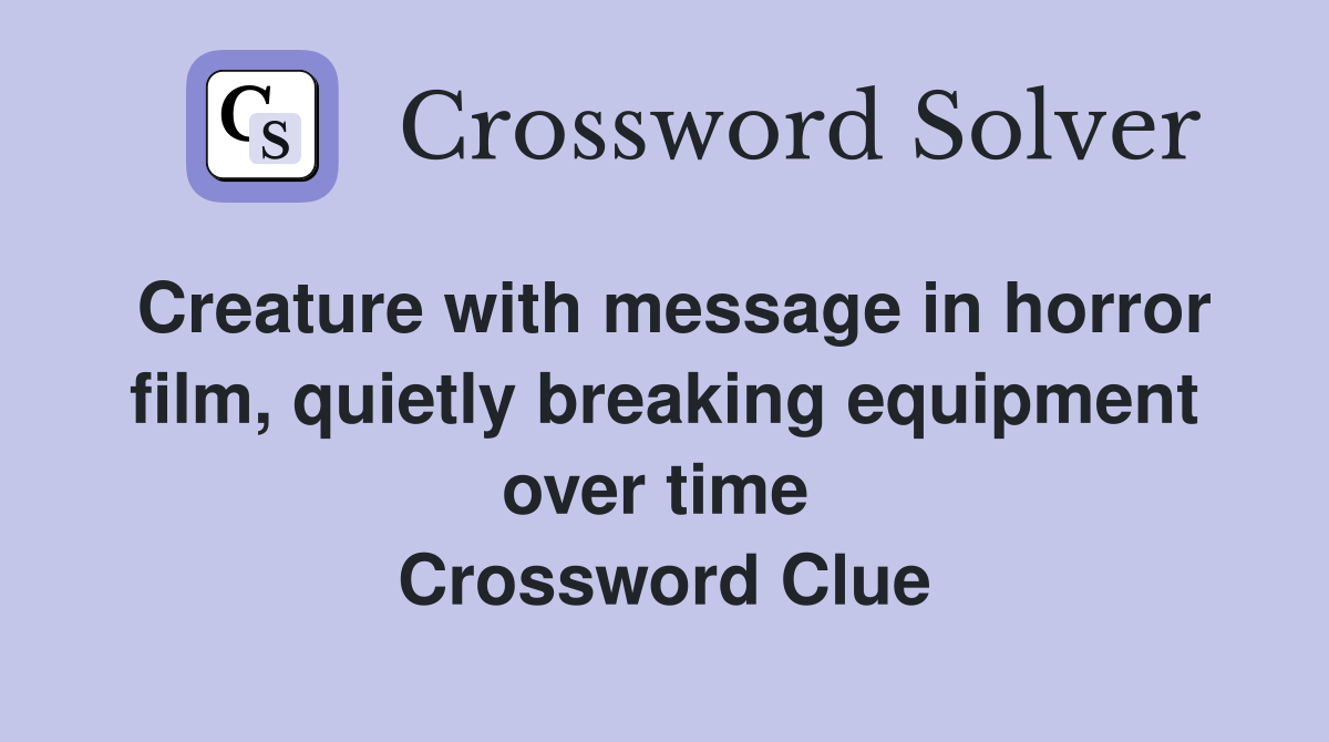 Creature with message in horror film, quietly breaking equipment over time  Crossword Clue