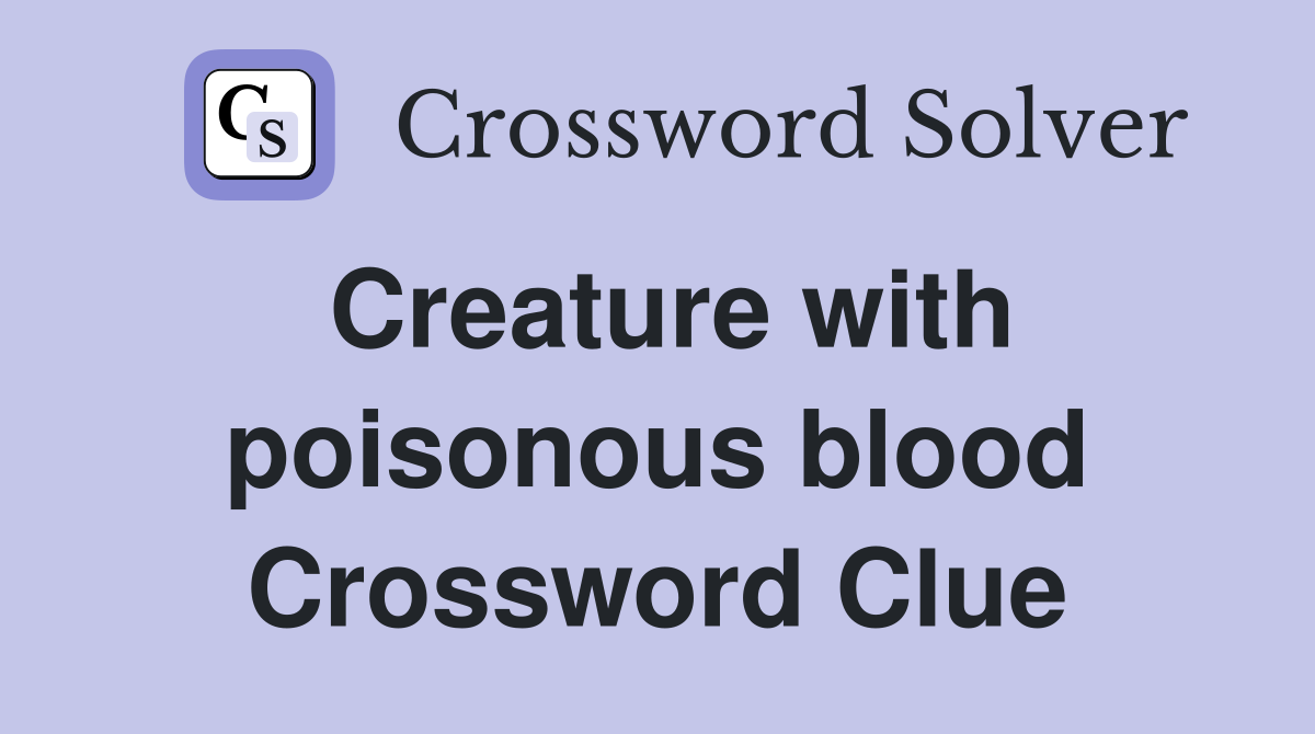 Creature with poisonous blood Crossword Clue