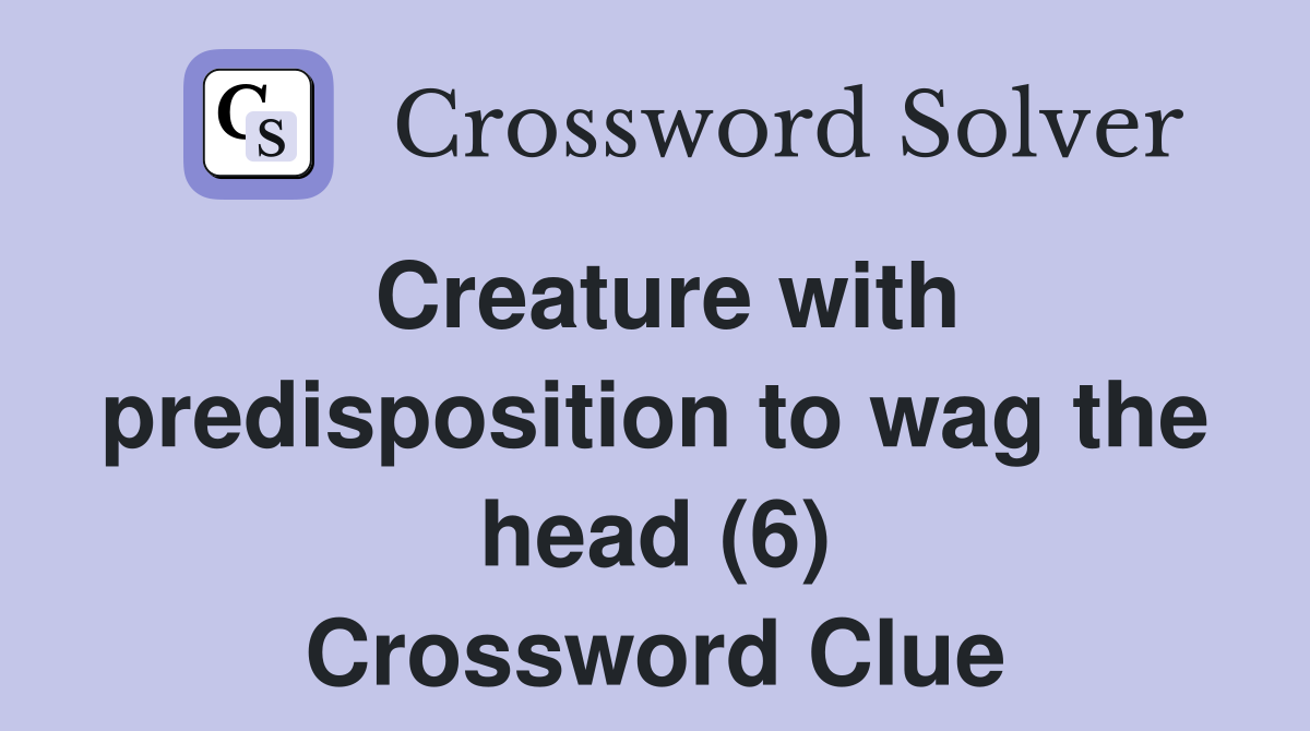 Creature with predisposition to wag the head (6) Crossword Clue