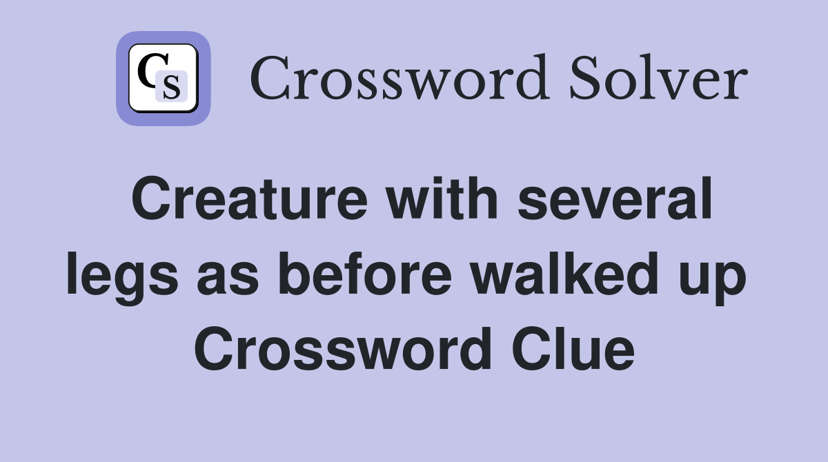 Creature with several legs as before walked up  Crossword Clue