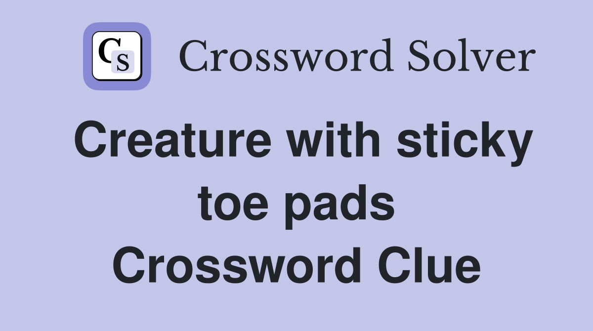 Creature with sticky toe pads Crossword Clue