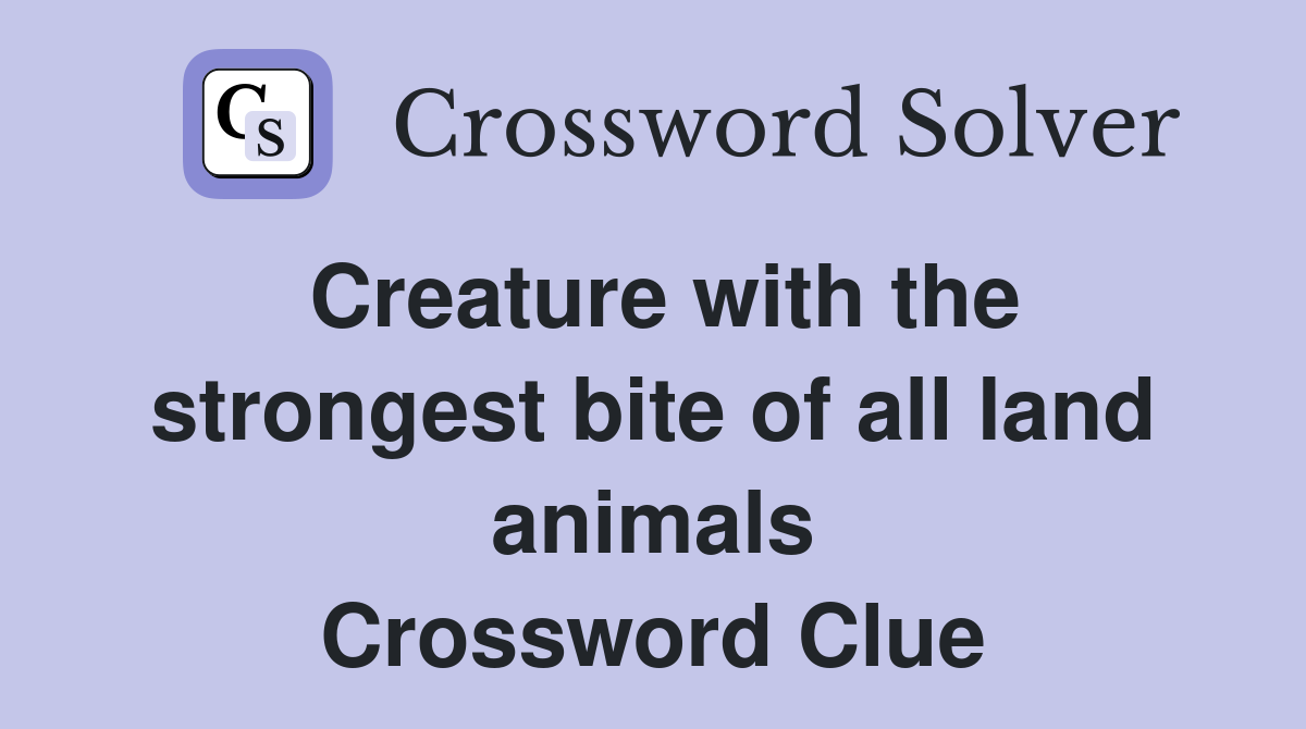 Creature with the strongest bite of all land animals Crossword Clue