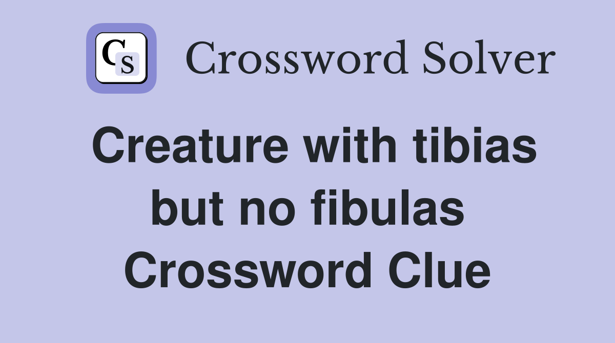 Creature with tibias but no fibulas Crossword Clue