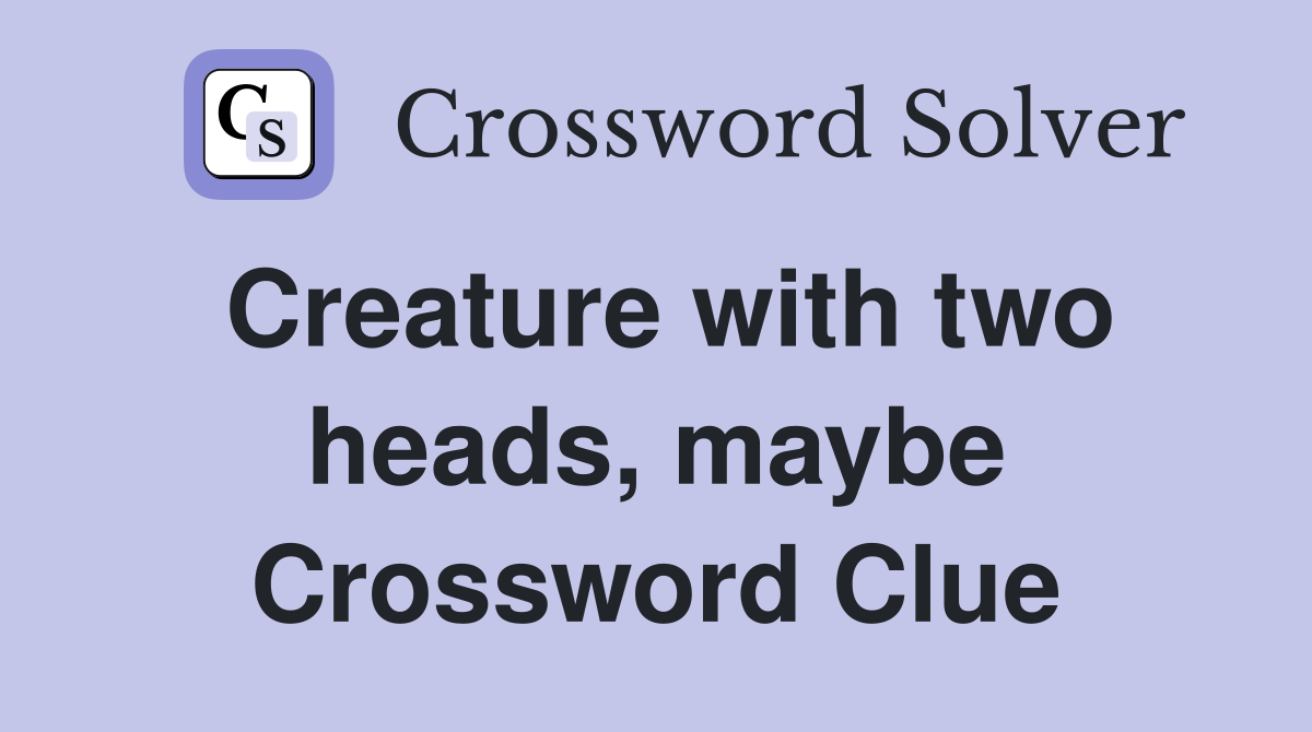 Creature with two heads, maybe Crossword Clue