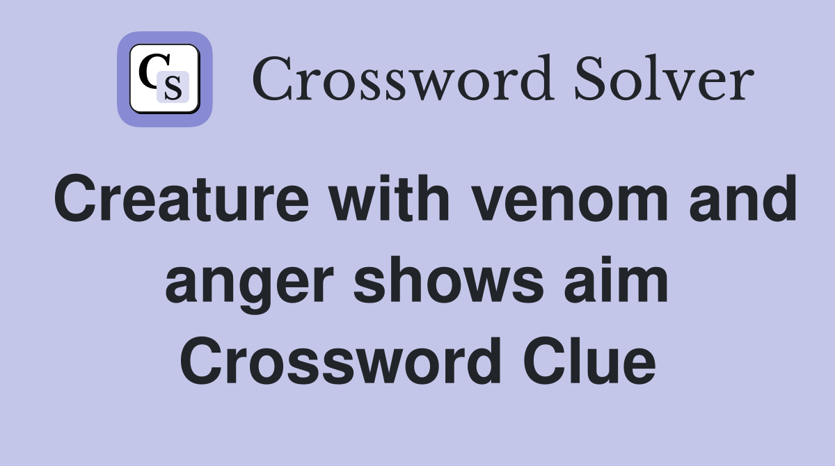 Creature with venom and anger shows aim Crossword Clue