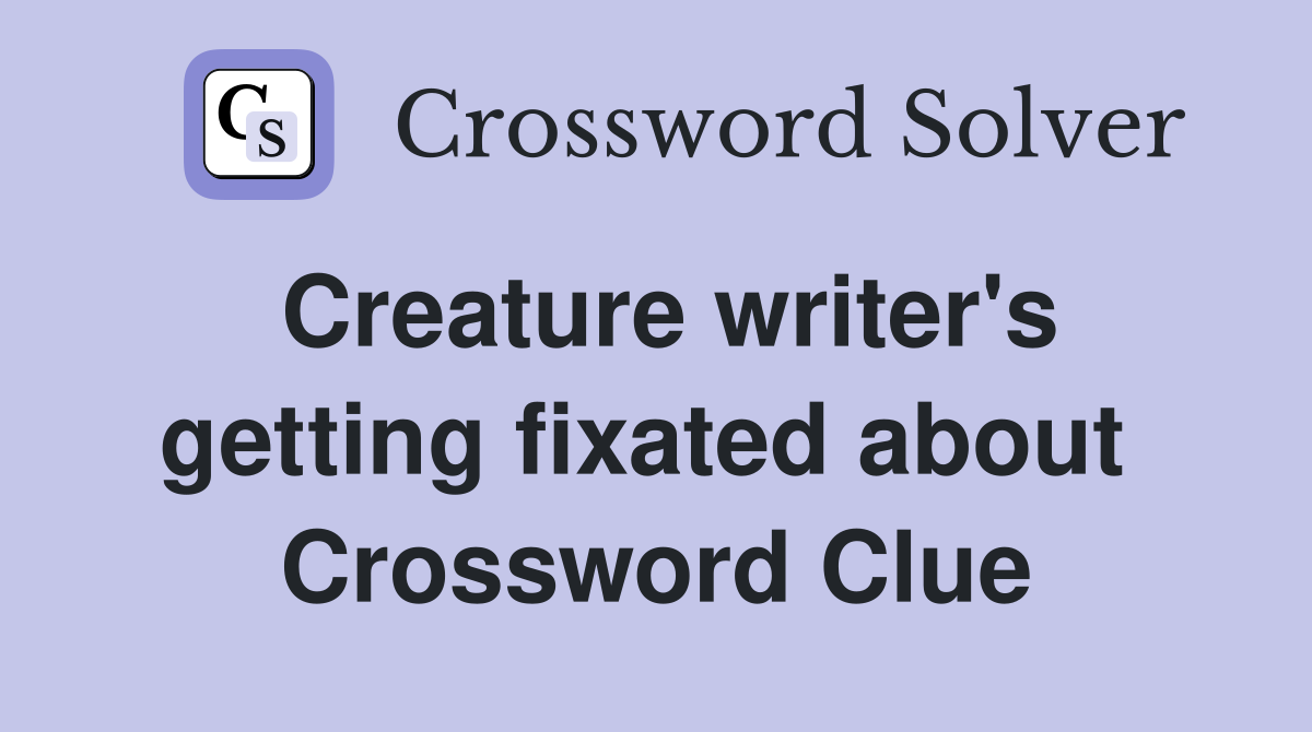 Creature writer's getting fixated about  Crossword Clue