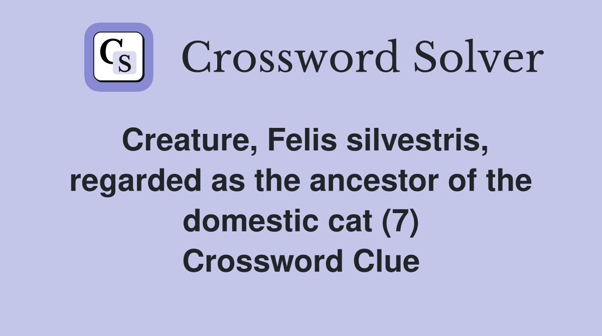 Creature, Felis silvestris, regarded as the ancestor of the domestic cat (7) Crossword Clue