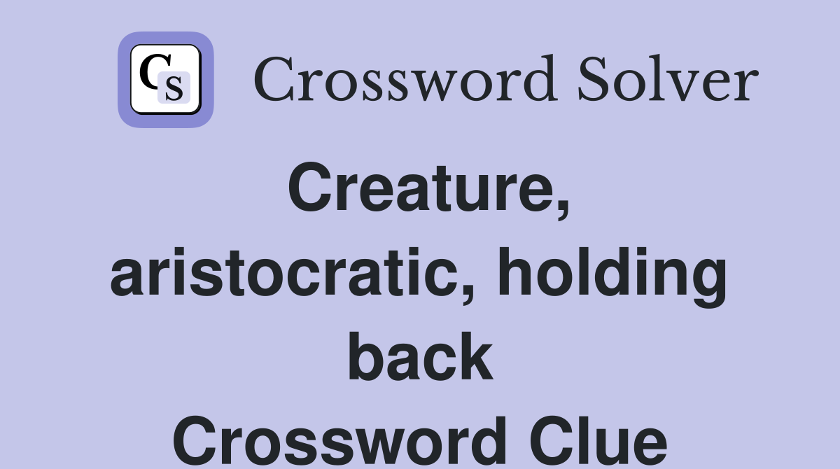 Creature, aristocratic, holding back Crossword Clue
