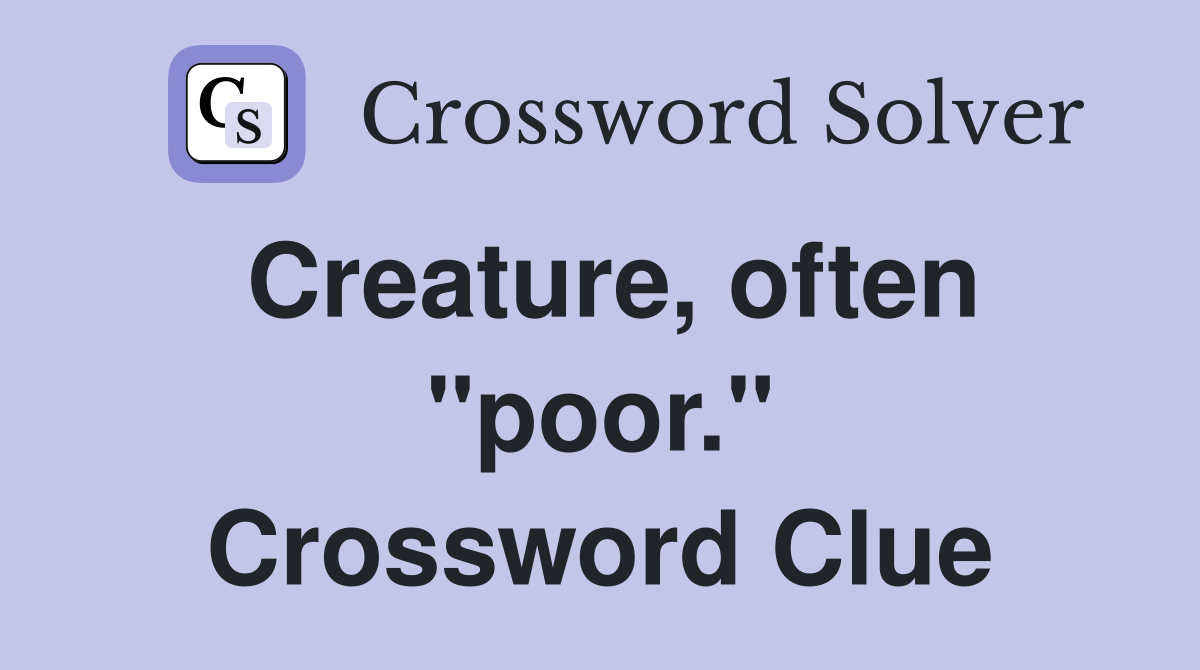 Creature, often "poor." Crossword Clue